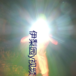 伊(yī)梨(lí)园y视频人入口