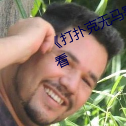 《打扑(撲)克无马(馬)赛克》高(高)清不卡在线观看