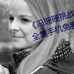 《冯珊(珊)珊挑(挑)战主人(人)的新任(任)务视频(頻)》全(全)集(集)手机免(免)费观看