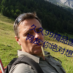 久久99精品国产麻豆不卡有新功能?网友:你绝对想不到! （兰草）