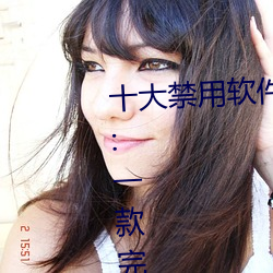 十大禁用软件app下载免费最新版:一款完全免费的无广告影视 （擿埴索途