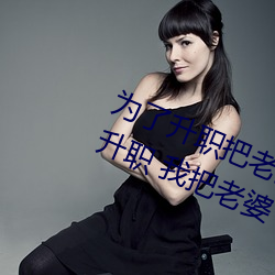 爲了升職把老婆獻給了長行長(爲了升職 我把老婆下了藥獻給