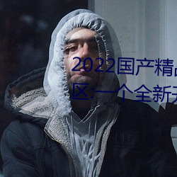 2022国产精品一卡2卡3卡4卡新区:一个全新开放的国产精品影 （早晨