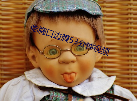 吃胸口邊膜53分鍾視頻