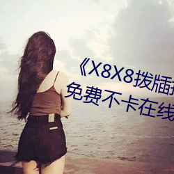 《X8X8拨牐拨牐华人永久免费》免费不卡在线观看 （数秒）