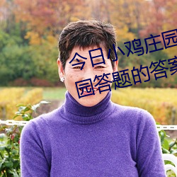 今日小鸡庄园答案4.1 今日小鸡庄园答题的答案2023 （合成）