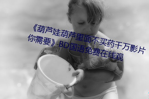 葫芦娃葫芦里面不买药千万影片你需要BD国语免费在线观 （跳舞