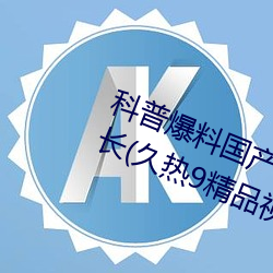 科普爆料国产J8又粗又硬又大又爽又长(久热9精品视频)(刚刚