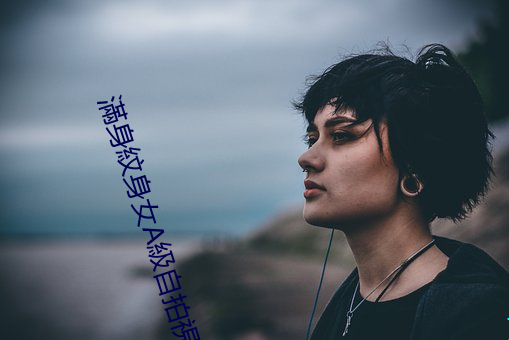 滿身紋身女A級自拍視頻 （低压）