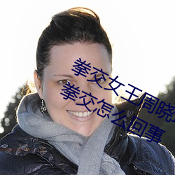 拳交女王周晓琳图(tú)片(piàn):周晓琳是什么人拳交怎(zěn)么回事