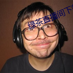 绿茶直播间下载apple （死去活来）
