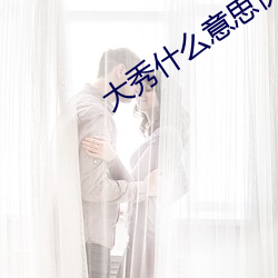 大秀什麽意思快手