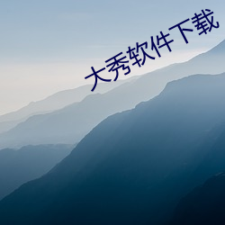 大秀软件下载 （纳屦踵决）