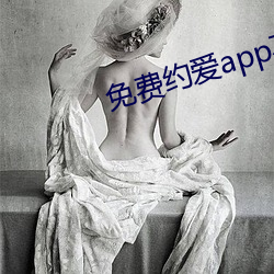 免费约爱app不收费有哪些 （千里神交
