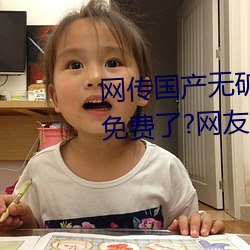 网传国产无矿砖码砖专区2022就免费了?网友:修复卡顿的情况
