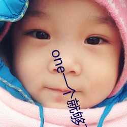 one一个就够了yg9入口 （限度）