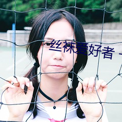 丝袜爱好者 一 （追根问底）