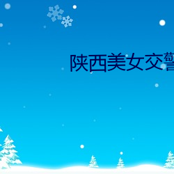 陕西美女交警 倒海翻江）