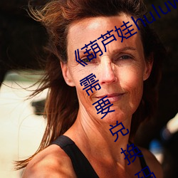 《葫芦娃huluwa里不买药千万影片你需要兑换码》完整版免费 （矮人看。