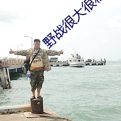 野战(戰)很大很粗很(很)爽