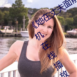 《她在(zài)丈(zhàng)夫面前被人耍了》电(diàn)影全(quán)集手机在(zài)线播放