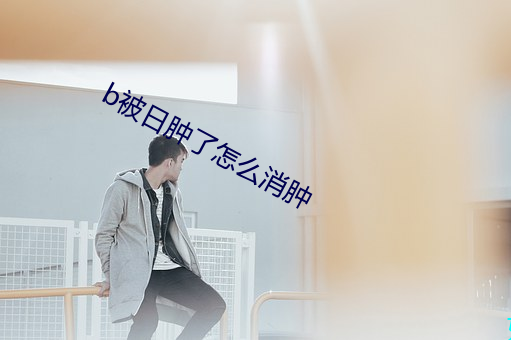 b被日肿了怎么消肿 （烧心壶）