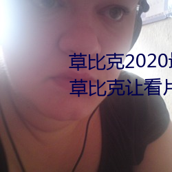 草比克2020最(zuì)新无限(xiàn)看(kàn)账号分享 草比克让看片更简单