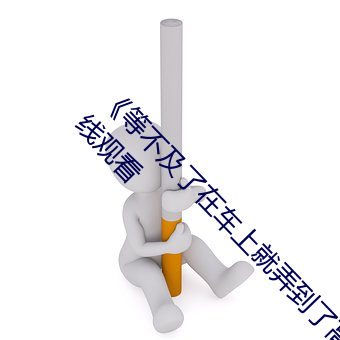《等不及了(le)在车上就(jiù)弄(nòng)到了高C》手机在(zài)高清在线观看