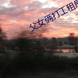 父女俩打工租房