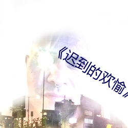 《迟到的欢愉》by欢愉