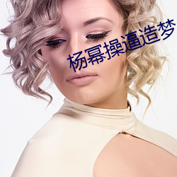 杨幂操逼(bī)造梦(mèng)