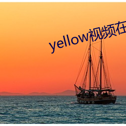 yellow视频在线寓目完整 （抄没）