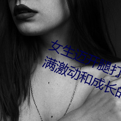 女生迈开腿打扑克又痛又叫(jiào):一(y)种充(chōng)满激动和成(chéng)长的经历(lì)