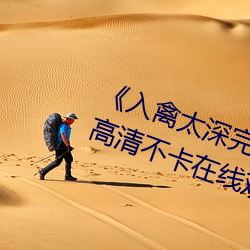 《入禽(禽)太(太)深完整(整)版免费视频观看》高清不卡在线观看