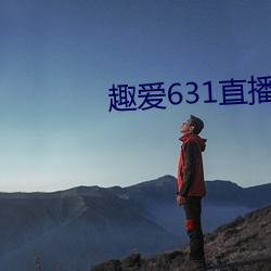 趣爱631直播怎么下载 （纷纷扬扬）