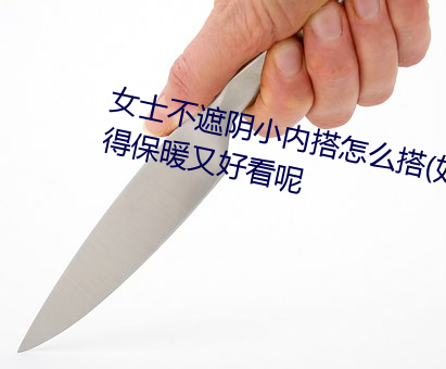 女士不遮阴小内搭怎么搭(如何穿得保暖又好看呢