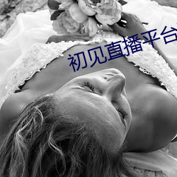 初(初)见直播(播)平台下载