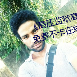 《高压监狱高压法版免费 电视》免费不卡在线观看 （细微）