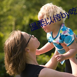 温柔以待by吃素 蹈火探汤）