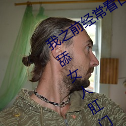 我(我)之前经(經)？慈毡净粕(看)里面男(男)主角(角)舔女人肛门看了(了)就很刺(刺)