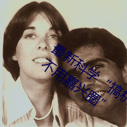 最新科學“搞機time惡心直接打開的網站不用嘉興圈”