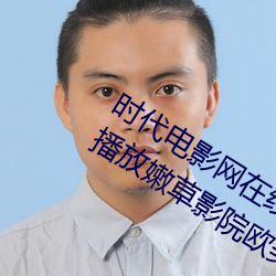 时代电影网在线女人本色高清视频在线播放嫩草影院欧美入口