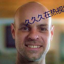 久久久在热视频 （耳鼓）