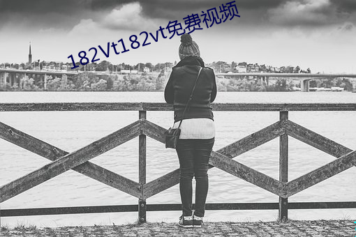 182Vt182vt免费视频 （恬然自足）