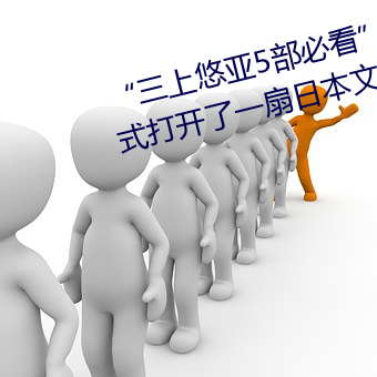 “三上悠亚5部必看”:以影片的形式(shì)打开了一扇(shàn)日本文化大(dà)门