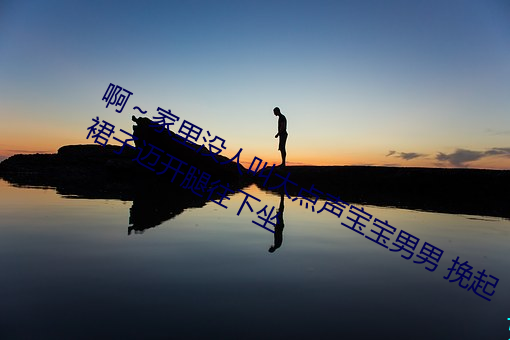 啊～家里没(沒)人叫(叫)大点(點)声(聲)宝宝(寶)男男 挽(挽)起裙子迈开腿往下坐