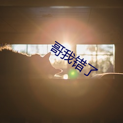哥我(wǒ)错了