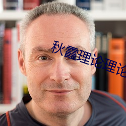 秋霞理论理论福利院