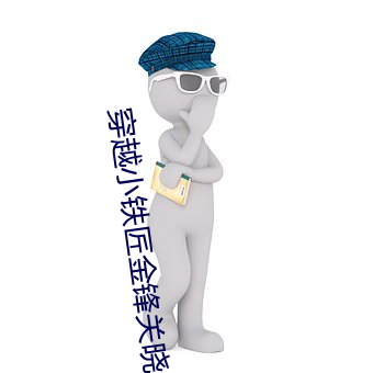 穿(chuān)越小铁匠金锋关晓柔(róu)