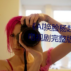 AI換臉楊超越自帶套造夢一區》電視劇完整版在線觀看